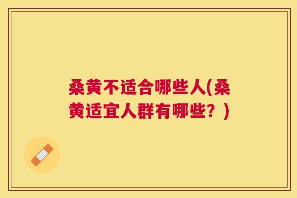 桑黄不适合哪些人(桑黄适宜人群有哪些?) 桑黄不适合哪些人(桑黄适宜人群有哪些?)