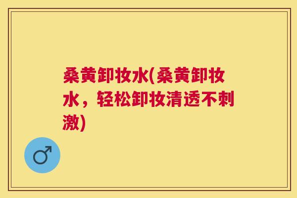 桑黄卸妆水(桑黄卸妆水,轻松卸妆清透不刺激) 桑黄卸妆水(桑黄卸妆水,轻松卸妆清透不刺激)