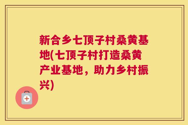 新合乡七顶子村桑黄基地(七顶子村打造桑黄产业基地,助力乡村振兴) 新合乡七顶子村桑黄基地(七顶子村打造桑黄产业基地,助力乡村振兴)