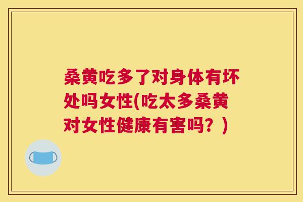 桑黄吃多了对身体有坏处吗女性(吃太多桑黄对女性健康有害吗?) 桑黄吃多了对身体有坏处吗女性(吃太多桑黄对女性健康有害吗?)
