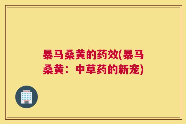 暴马桑黄的(暴马桑黄:中草药的新宠) 暴马桑黄的(暴马桑黄:中草药的新宠)