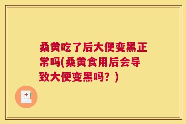 桑黄吃了后大便变黑正常吗(桑黄食用后会导致大便变黑吗?) 桑黄吃了后大便变黑正常吗(桑黄食用后会导致大便变黑吗?)