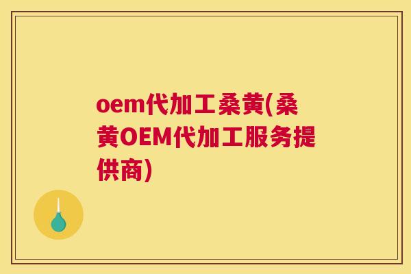 oem代加工桑黄(桑黄OEM代加工服务提供商) oem代加工桑黄(桑黄OEM代加工服务提供商)