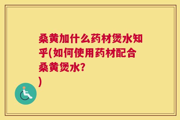 桑黄加什么药材煲水知乎(如何使用药材配合桑黄煲水? ) 桑黄加什么药材煲水知乎(如何使用药材配合桑黄煲水? )