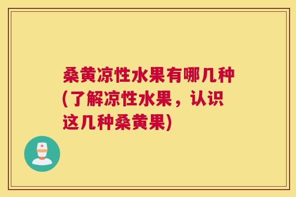 桑黄凉性水果有哪几种(了解凉性水果,认识这几种桑黄果) 桑黄凉性水果有哪几种(了解凉性水果,认识这几种桑黄果)