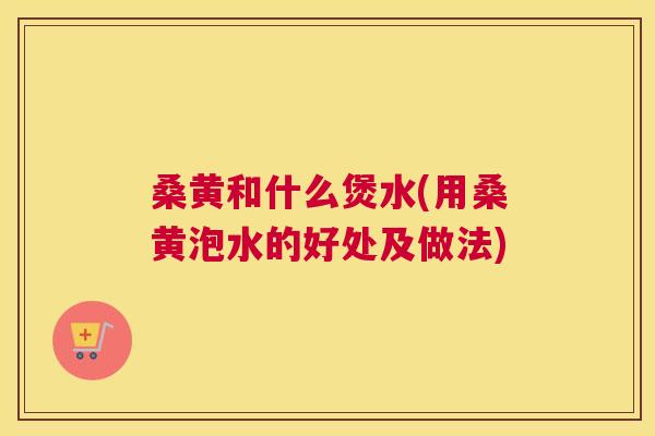 桑黄和什么煲水(用桑黄泡水的好处及做法) 桑黄和什么煲水(用桑黄泡水的好处及做法)