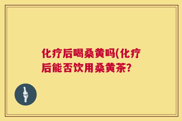 后喝桑黄吗(后能否饮用桑黄茶? 后喝桑黄吗(后能否饮用桑黄茶?