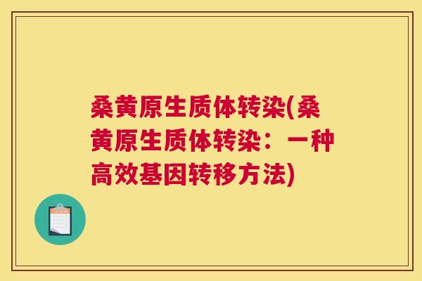 桑黄原生质体转染(桑黄原生质体转染:一种高效基因转移方法) 桑黄原生质体转染(桑黄原生质体转染:一种高效基因转移方法)