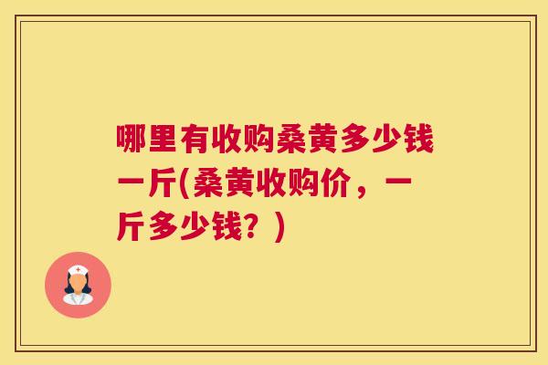 哪里有收购桑黄多少钱一斤(桑黄收购价,一斤多少钱?) 哪里有收购桑黄多少钱一斤(桑黄收购价,一斤多少钱?)