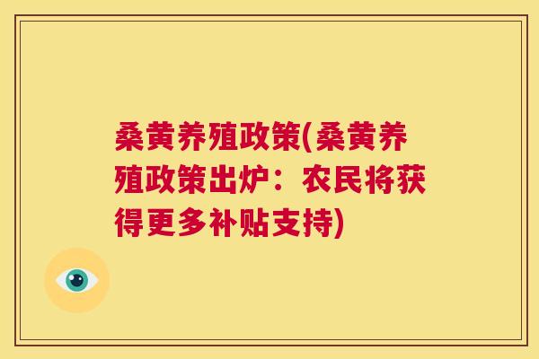 桑黄养殖政策(桑黄养殖政策出炉:农民将获得更多补贴支持) 桑黄养殖政策(桑黄养殖政策出炉:农民将获得更多补贴支持)