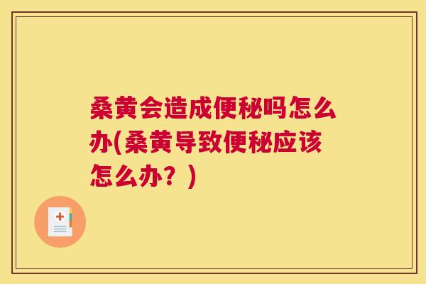 桑黄会造成吗怎么办(桑黄导致应该怎么办?) 桑黄会造成吗怎么办(桑黄导致应该怎么办?)