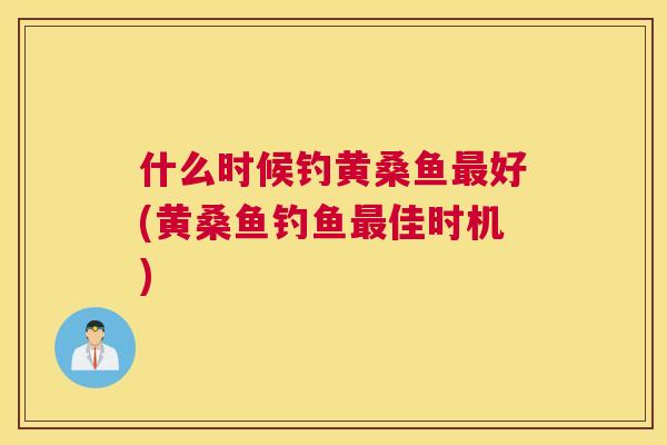什么时候钓黄桑鱼好(黄桑鱼钓鱼佳时机) 什么时候钓黄桑鱼好(黄桑鱼钓鱼佳时机)