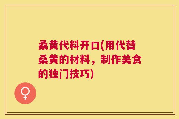 桑黄代料开口(用代替桑黄的材料,制作美食的独门技巧) 桑黄代料开口(用代替桑黄的材料,制作美食的独门技巧)