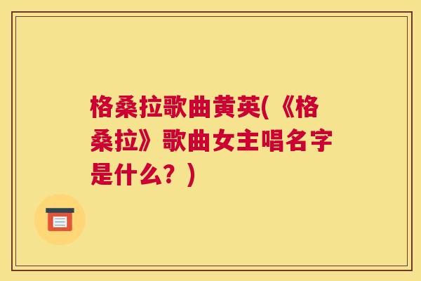 格桑拉歌曲黄英(《格桑拉》歌曲女主唱名字是什么?) 格桑拉歌曲黄英(《格桑拉》歌曲女主唱名字是什么?)