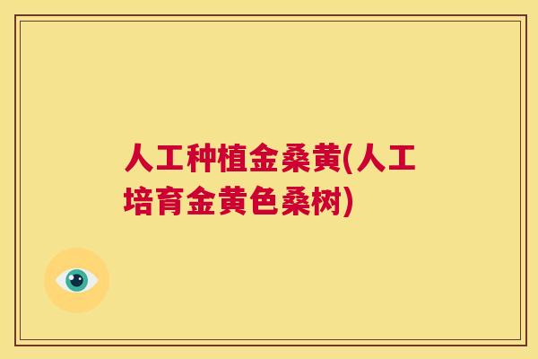人工种植金桑黄(人工培育金黄色桑树) 人工种植金桑黄(人工培育金黄色桑树)