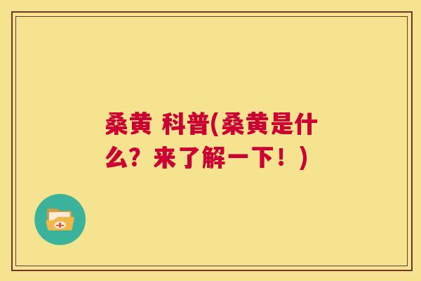 桑黄 科普(桑黄是什么?来了解一下!) 桑黄 科普(桑黄是什么?来了解一下!)