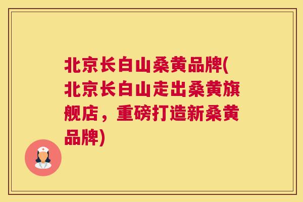 北京长白山桑黄品牌(北京长白山走出桑黄旗舰店,重磅打造新桑黄品牌) 北京长白山桑黄品牌(北京长白山走出桑黄旗舰店,重磅打造新桑黄品牌)