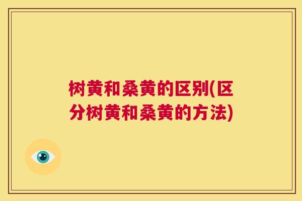 树黄和桑黄的区别(区分树黄和桑黄的方法) 树黄和桑黄的区别(区分树黄和桑黄的方法)