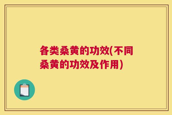 各类桑黄的功效(不同桑黄的功效及作用) 各类桑黄的功效(不同桑黄的功效及作用)