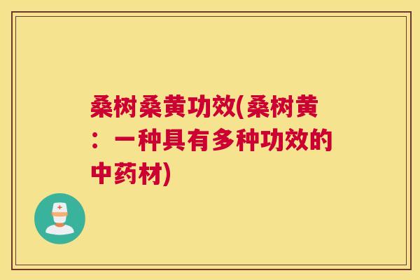 桑树桑黄功效(桑树黄:一种具有多种功效的材) 桑树桑黄功效(桑树黄:一种具有多种功效的材)