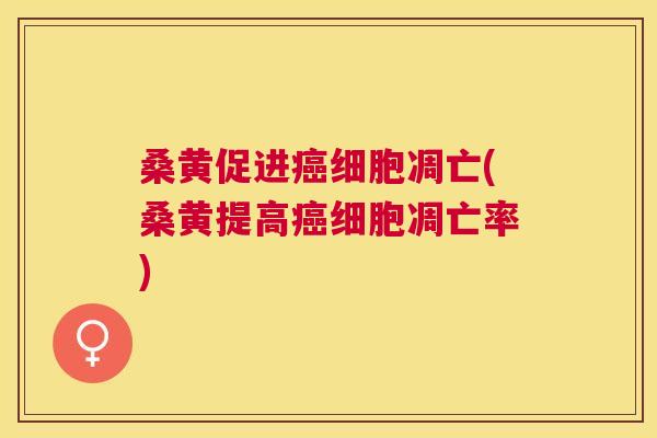 桑黄促进细胞凋亡(桑黄提高细胞凋亡率) 桑黄促进细胞凋亡(桑黄提高细胞凋亡率)