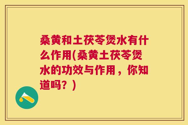 桑黄和土茯苓煲水有什么作用(桑黄土茯苓煲水的功效与作用,你知道吗?) 桑黄和土茯苓煲水有什么作用(桑黄土茯苓煲水的功效与作用,你知道吗?)