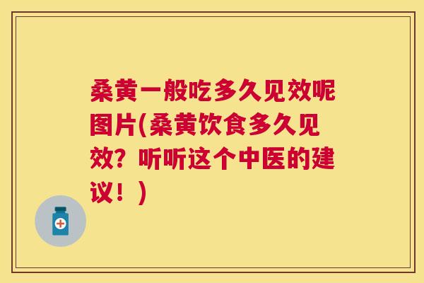 桑黄一般吃多久见效呢图片(桑黄饮食多久见效？听听这个中医的建议！)