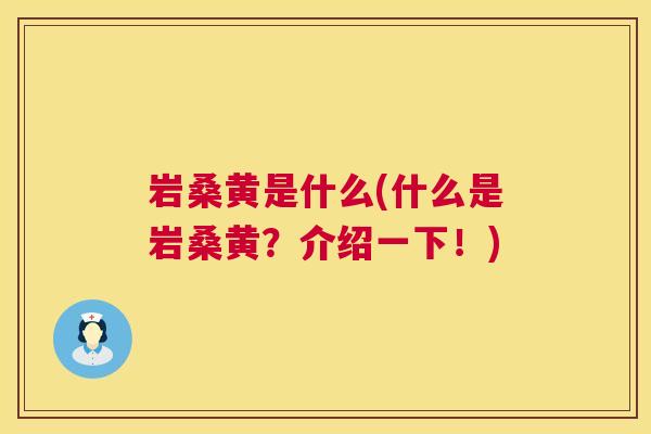 岩桑黄是什么(什么是岩桑黄?介绍一下!) 岩桑黄是什么(什么是岩桑黄?介绍一下!)