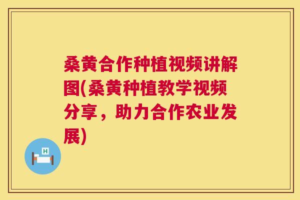 桑黄合作种植视频讲解图(桑黄种植教学视频分享,助力合作农业发展) 桑黄合作种植视频讲解图(桑黄种植教学视频分享,助力合作农业发展)