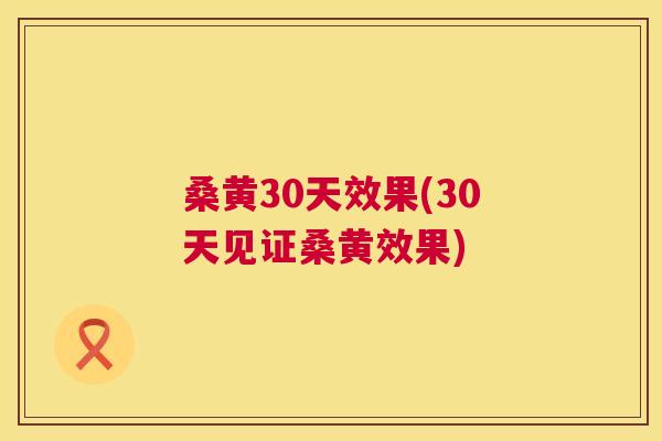桑黄30天效果(30天见证桑黄效果)