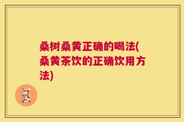 桑树桑黄正确的喝法(桑黄茶饮的正确饮用方法) 桑树桑黄正确的喝法(桑黄茶饮的正确饮用方法)