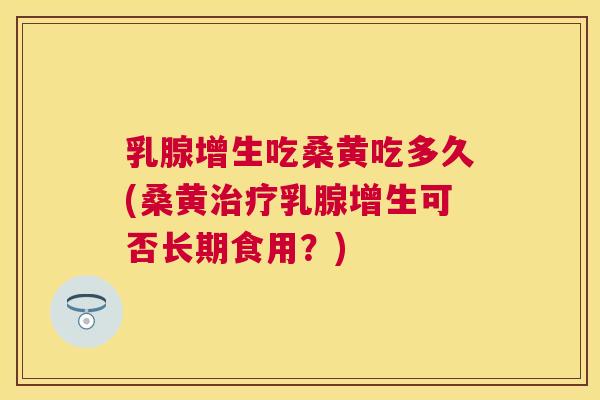 乳腺增生吃桑黄吃多久(桑黄乳腺增生可否长期食用?) 乳腺增生吃桑黄吃多久(桑黄乳腺增生可否长期食用?)