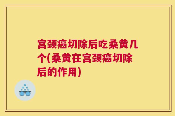 宫颈切除后吃桑黄几个(桑黄在宫颈切除后的作用) 宫颈切除后吃桑黄几个(桑黄在宫颈切除后的作用)