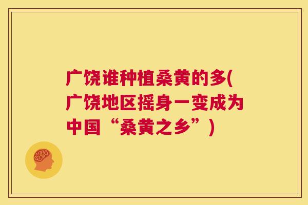 广饶谁种植桑黄的多(广饶地区摇身一变成为中国“桑黄之乡”) 广饶谁种植桑黄的多(广饶地区摇身一变成为中国“桑黄之乡”)