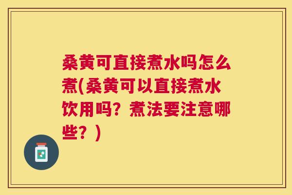 桑黄可直接煮水吗怎么煮(桑黄可以直接煮水饮用吗?煮法要注意哪些?) 桑黄可直接煮水吗怎么煮(桑黄可以直接煮水饮用吗?煮法要注意哪些?)