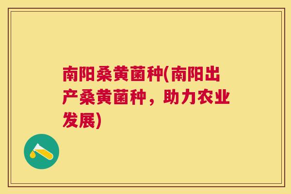 南阳桑黄菌种(南阳出产桑黄菌种,助力农业发展) 南阳桑黄菌种(南阳出产桑黄菌种,助力农业发展)