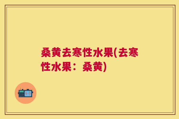 桑黄去寒性水果(去寒性水果:桑黄) 桑黄去寒性水果(去寒性水果:桑黄)
