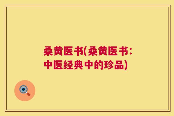 桑黄医书(桑黄医书:中医经典中的珍品) 桑黄医书(桑黄医书:中医经典中的珍品)