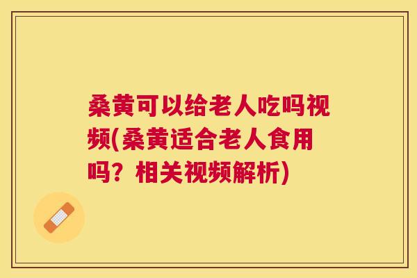 桑黄可以给老人吃吗视频(桑黄适合老人食用吗?相关视频解析) 桑黄可以给老人吃吗视频(桑黄适合老人食用吗?相关视频解析)