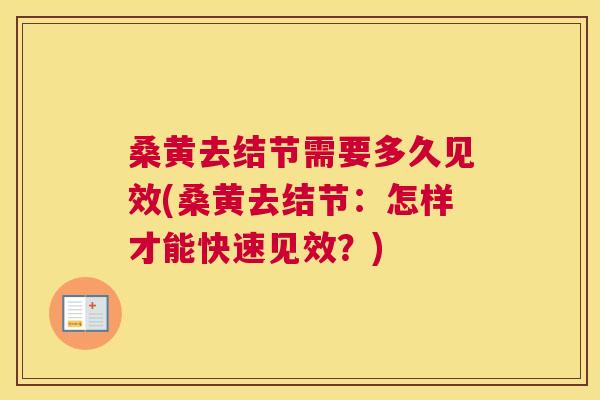 桑黄去结节需要多久见效(桑黄去结节:怎样才能快速见效?) 桑黄去结节需要多久见效(桑黄去结节:怎样才能快速见效?)