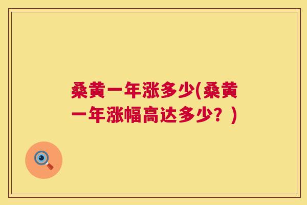 桑黄一年涨多少(桑黄一年涨幅高达多少?) 桑黄一年涨多少(桑黄一年涨幅高达多少?)