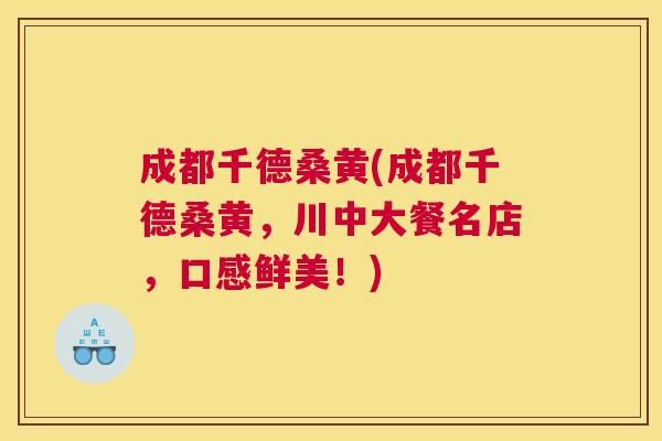 成都千德桑黄(成都千德桑黄,川中大餐名店,口感鲜美!) 成都千德桑黄(成都千德桑黄,川中大餐名店,口感鲜美!)