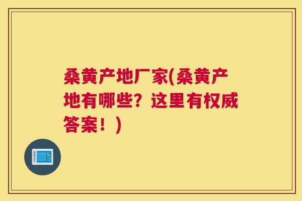 桑黄产地厂家(桑黄产地有哪些?这里有权威答案!) 桑黄产地厂家(桑黄产地有哪些?这里有权威答案!)