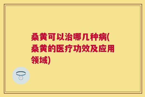 桑黄可以哪几种(桑黄的医疗功效及应用领域) 桑黄可以哪几种(桑黄的医疗功效及应用领域)