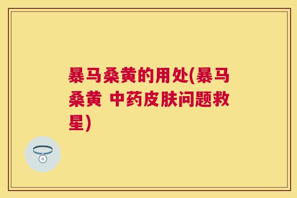 暴马桑黄的用处(暴马桑黄 问题救星) 暴马桑黄的用处(暴马桑黄 问题救星)