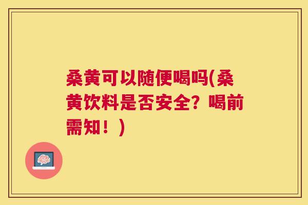 桑黄可以随便喝吗(桑黄饮料是否安全?喝前需知!) 桑黄可以随便喝吗(桑黄饮料是否安全?喝前需知!)