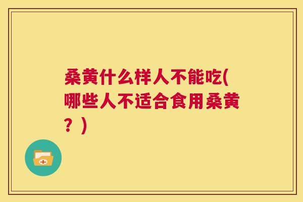 桑黄什么样人不能吃(哪些人不适合食用桑黄?) 桑黄什么样人不能吃(哪些人不适合食用桑黄?)