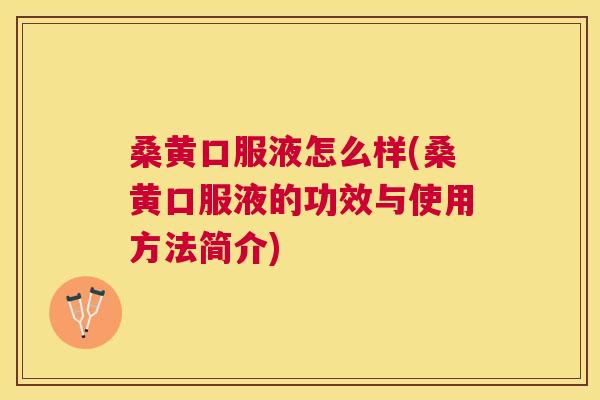 桑黄口服液怎么样(桑黄口服液的功效与使用方法简介) 桑黄口服液怎么样(桑黄口服液的功效与使用方法简介)