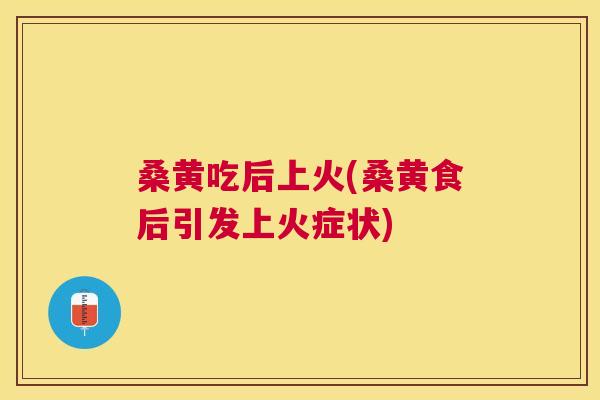 桑黄吃后上火(桑黄食后引发上火症状) 桑黄吃后上火(桑黄食后引发上火症状)
