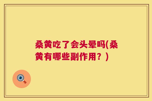 桑黄吃了会头晕吗(桑黄有哪些副作用?) 桑黄吃了会头晕吗(桑黄有哪些副作用?)